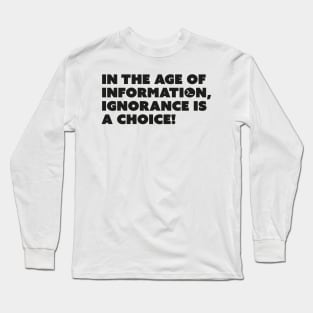 In the age of information, ignorance is a choice! Long Sleeve T-Shirt